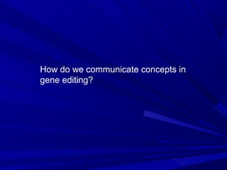 How do we communicate concepts in
gene editing?
 