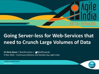Going Server-less for Web-Services that
need to Crunch Large Volumes of Data
HEATH & BIOSECURITY
Dr Denis Bauer | Bioinformatics | @allPowerde
9 Mar 2018 – Continuous Delivery and DevOps Day, Agile India
 