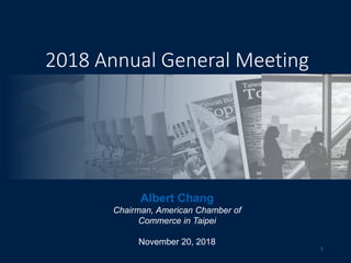 2018 Annual General Meeting
Albert Chang
Chairman, American Chamber of
Commerce in Taipei
November 20, 2018
1
 