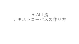 IR-ALT流
テキストコーパスの作り方
 