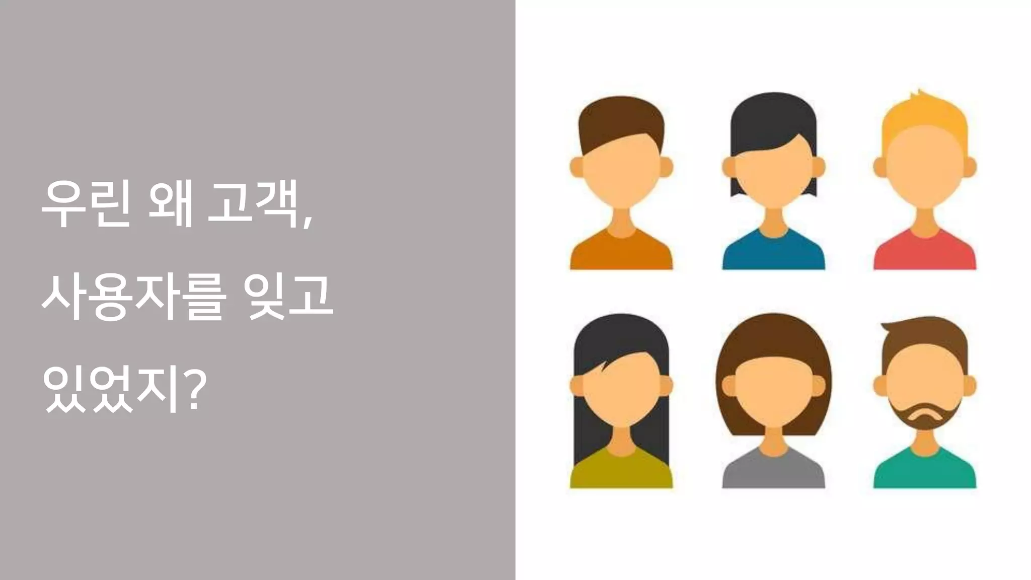 우린 왜 고객,
사용자를 잊고
있었지?
 