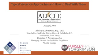 Typical Valuation Approaches and How to Deal With Them
January, 2018
Anthony F. DellaPelle, Esq., CRE
Shareholder, McKirdy, Riskin, Olson & DellaPelle, P.C.
Morristown, New Jersey
Christian F. Torgrimson, Esq.
Managing Partner, Pursley Friese Torgrimson
Atlanta, Georgia
 