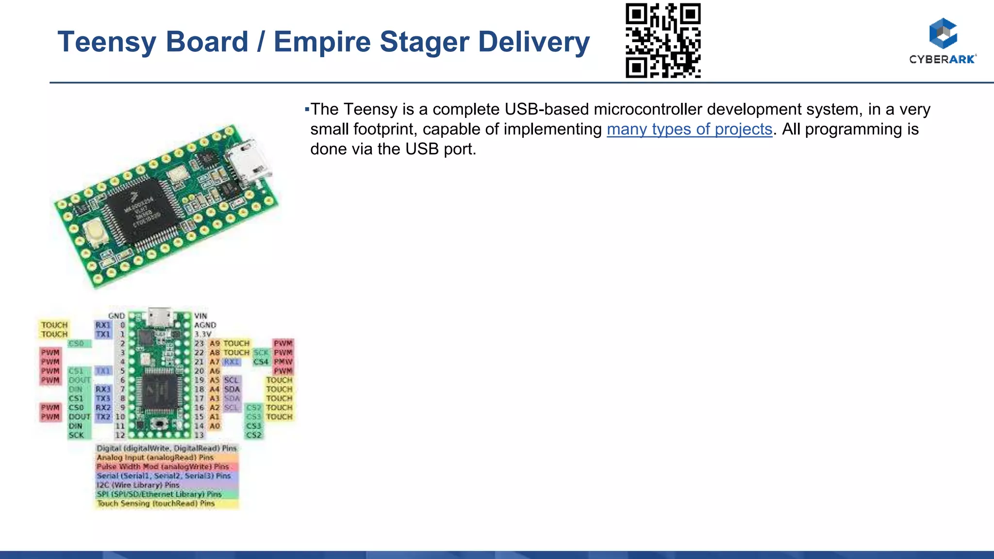 ▪The Teensy is a complete USB-based microcontroller development system, in a very
small footprint, capable of implementing many types of projects. All programming is
done via the USB port.
Teensy Board / Empire Stager Delivery
 