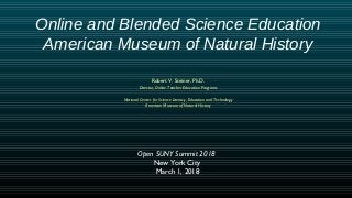 Online and Blended Science Education
American Museum of Natural History
Robert V. Steiner, Ph.D.
Director, Online Teacher Education Programs
National Center for Science Literacy, Education and Technology
American Museum of Natural History
Open SUNY Summit 2018
New York City
March 1, 2018
 