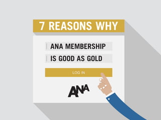 7 REASONS WHY
IS GOOD AS GOLD
ANA MEMBERSHIP
 