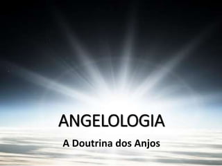 ANGELOLOGIA
A Doutrina dos Anjos
 