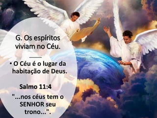 G. Os espíritos
viviam no Céu.
• O Céu é o lugar da
habitação de Deus.
"...nos céus tem o
SENHOR seu
trono...".
Salmo 11:4
 