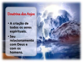 Doutrina dos Anjos
• A criação de
todos os seres
espirituais.
• Seu
relacionamento
com Deus e
com os
homens.
 