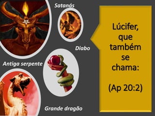 Grande dragão
Antiga serpente
Diabo
Satanás
Lúcifer,
que
também
se
chama:
(Ap 20:2)
 