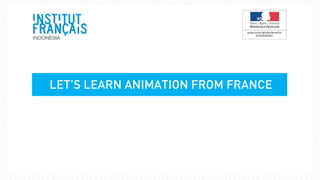 LET’S LEARN ANIMATION FROM FRANCE
 
