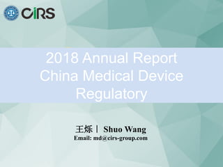2018 Annual Report
China Medical Device
Regulatory
王烁｜ Shuo Wang
Email: md@cirs-group.com
 