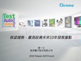 1
Copyright©2018 Chroma ATE Inc.
眺望趨勢，量測設備未來10年發展重點
曾一士
致茂電子股份有限公司

2018 Taiwan AOI Forum
 