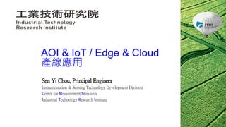 Sen Yi Chou, Principal Engineer
Instrumentation & Sensing Technology Development Division
Center for Measurement Standards
Industrial Technology Research Institute
AOI & IoT / Edge & Cloud
產線應用
 