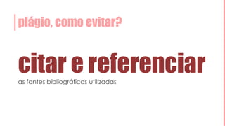 plágio, como evitar?
citar e referenciaras fontes bibliográficas utilizadas
 