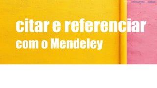 citar e referenciar
com o Mendeley
Photo by Janita Sumeiko on Unsplash
 