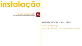 instalação
download mendeley desktop
https://www.mendeley.com/download-mendeley-desktop/
install MS Word Plugin
install Web Importer - https://www.mendeley.com/import/
M E N D E L E Y D E S K T O P > M E N U T O O LS
 