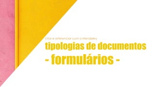 citar e referenciar com o Mendeley
tipologias de documentos
- formulários -
 