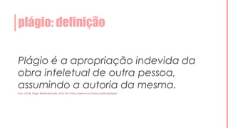 plágio: definição
Plágio é a apropriação indevida da
obra inteletual de outra pessoa,
assumindo a autoria da mesma.
B-on. (2018). Plágio. RetrievedApril6, 2018, from https://www.b-on.pt/boas-praticas/plagio/
 
