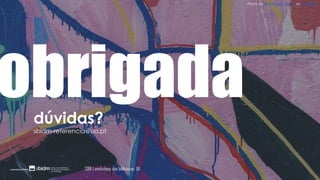 Photo by Igor Ovsyannykov on Unsplash
obrigadadúvidas?
sbidm-referencia@ua.pt
2018 | workshops das bibliotecas UA
 