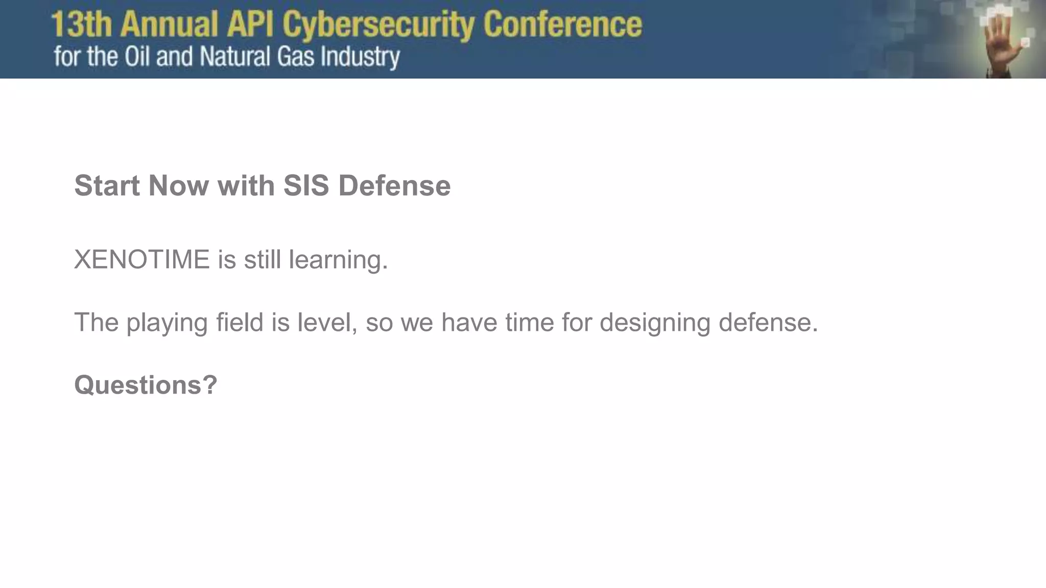 Start Now with SIS Defense
XENOTIME is still learning.
The playing field is level, so we have time for designing defense.
Questions?
 