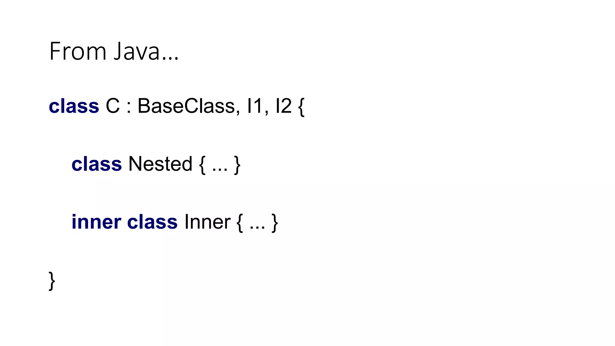 From Java…
class C : BaseClass, I1, I2 {
class Nested { ... }
inner class Inner { ... }
}
 