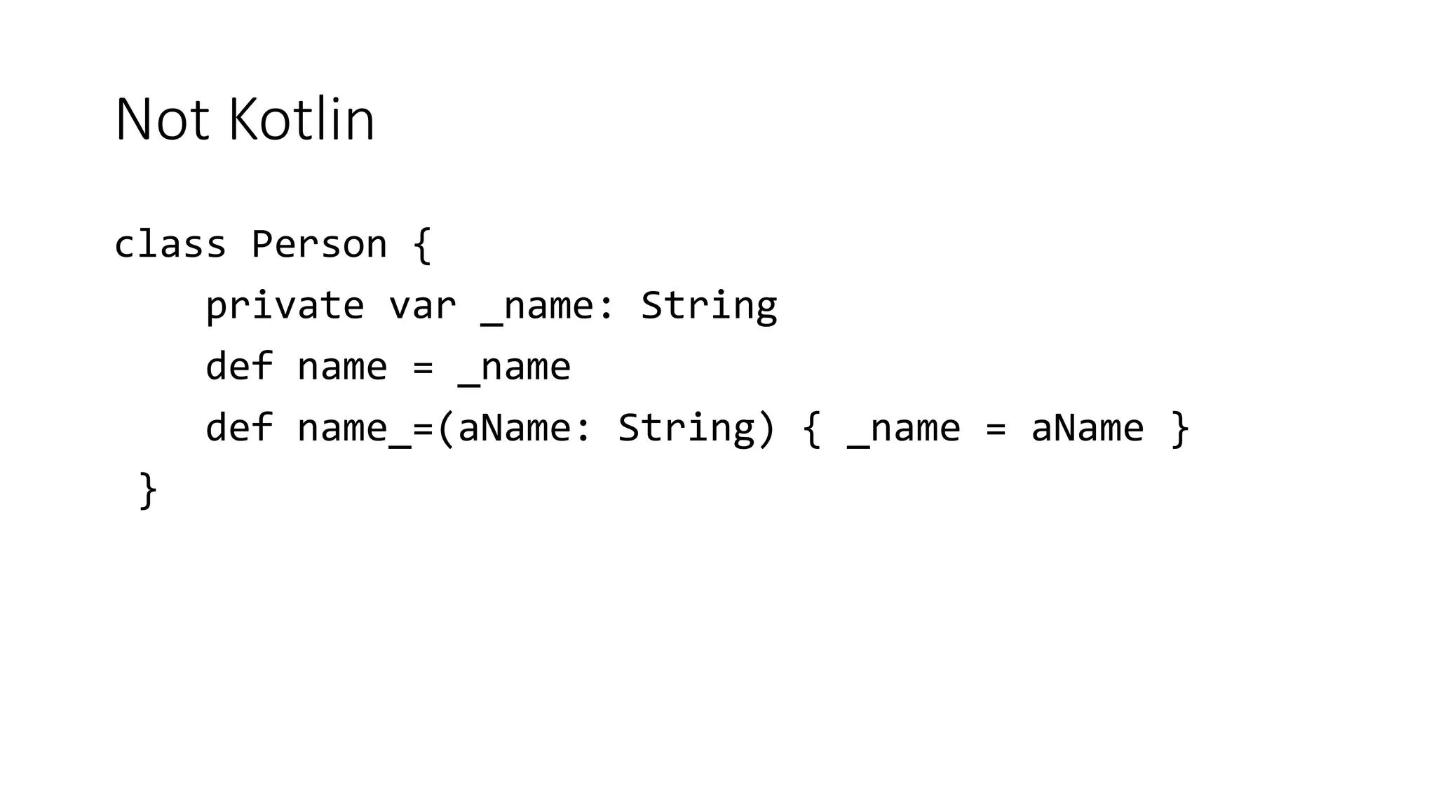 Not Kotlin
class Person {
private var _name: String
def name = _name
def name_=(aName: String) { _name = aName }
}
 