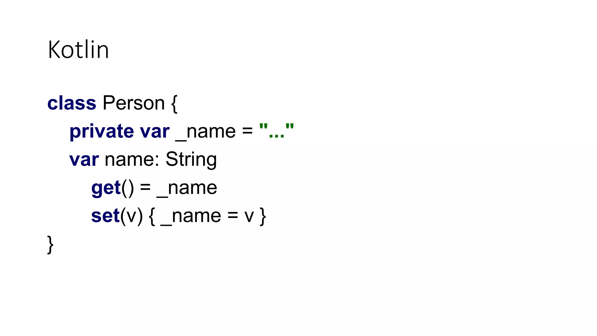 Kotlin
class Person {
private var _name = "..."
var name: String
get() = _name
set(v) { _name = v }
}
 