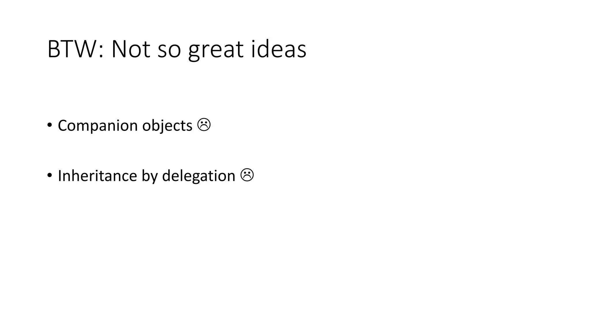 BTW: Not so great ideas
• Companion objects 
• Inheritance by delegation 
 