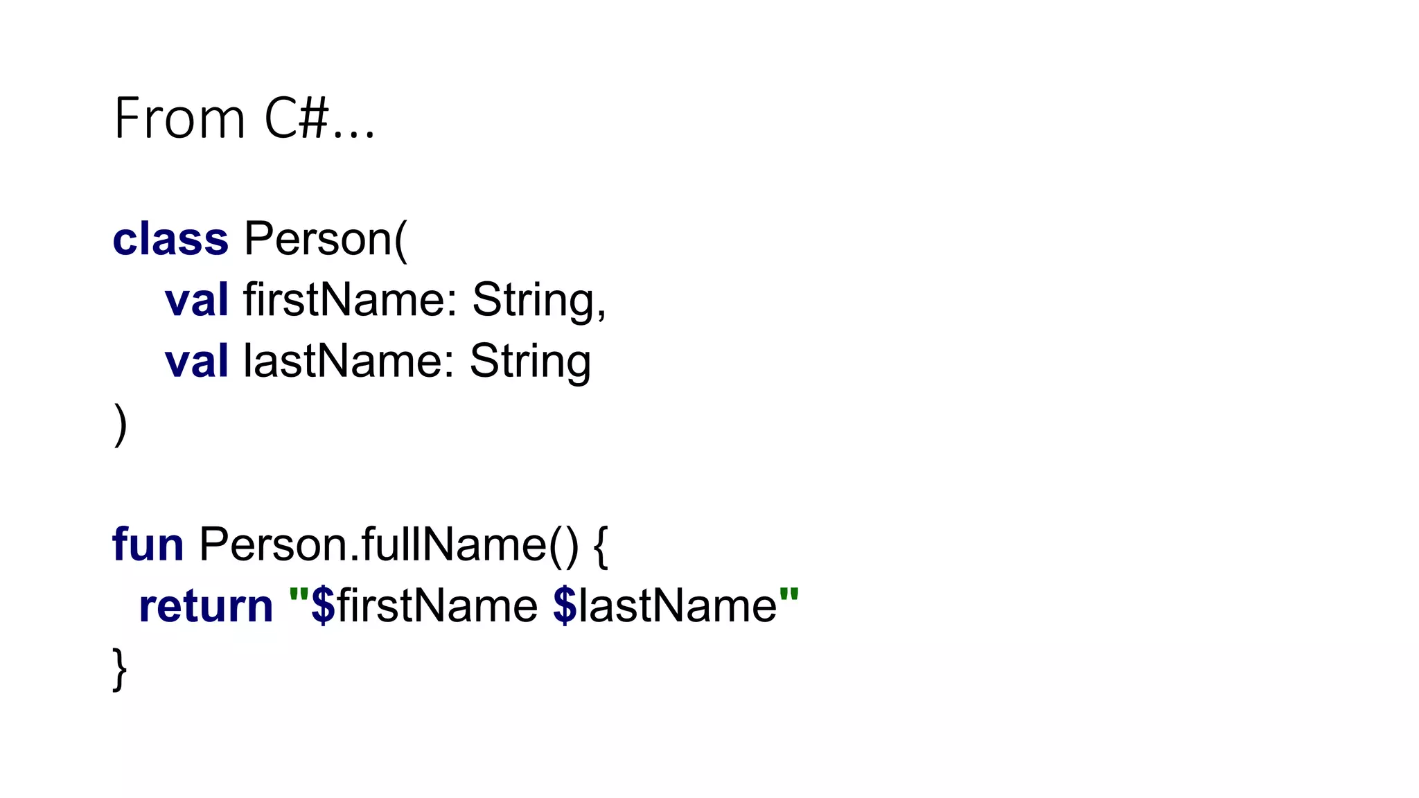 From C#...
class Person(
val firstName: String,
val lastName: String
)
fun Person.fullName() {
return "$firstName $lastName"
}
 