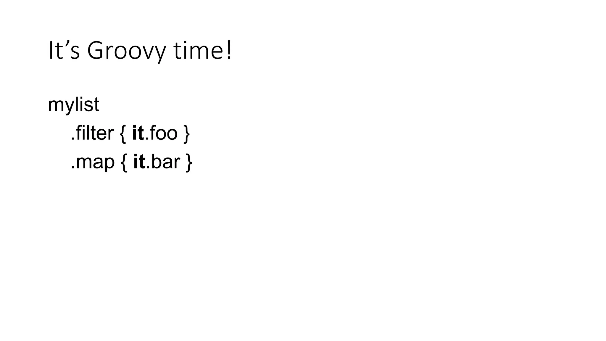 It’s Groovy time!
mylist
.filter { it.foo }
.map { it.bar }
 