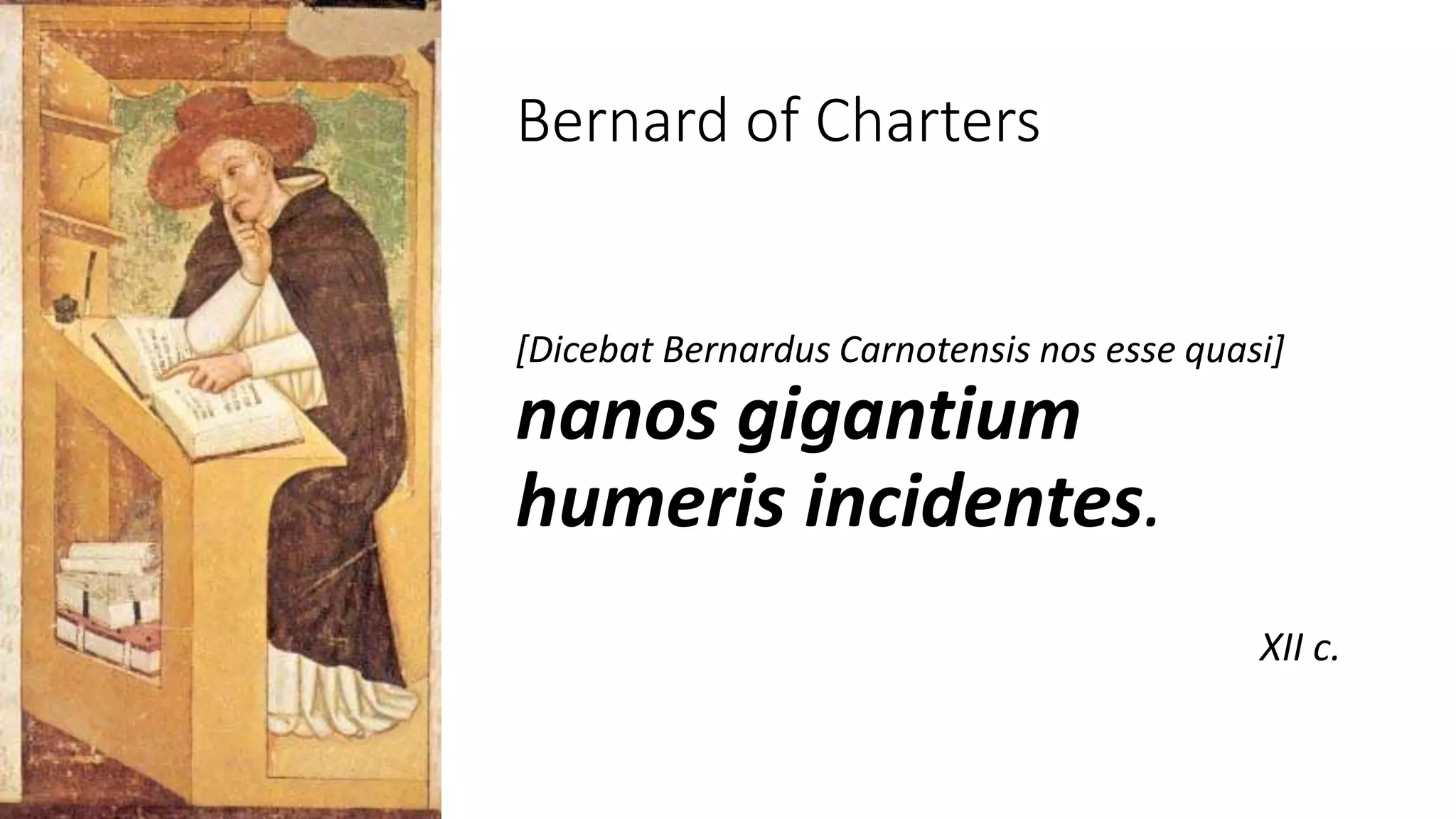 Bernard of Charters
[Dicebat Bernardus Carnotensis nos esse quasi]
nanos gigantium
humeris incidentes.
XII c.
 