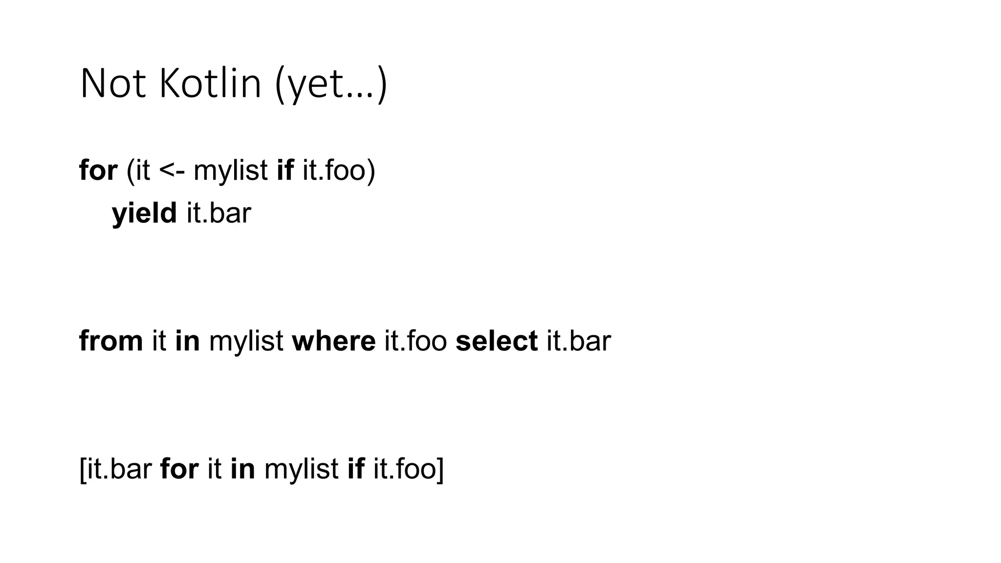 Not Kotlin (yet…)
for (it <- mylist if it.foo)
yield it.bar
from it in mylist where it.foo select it.bar
[it.bar for it in mylist if it.foo]
 