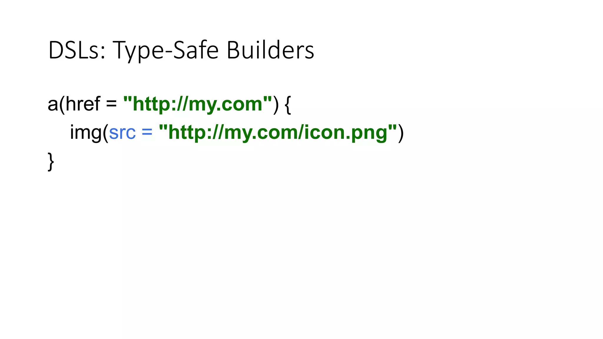 DSLs: Type-Safe Builders
a(href = "http://my.com") {
img(src = "http://my.com/icon.png")
}
 