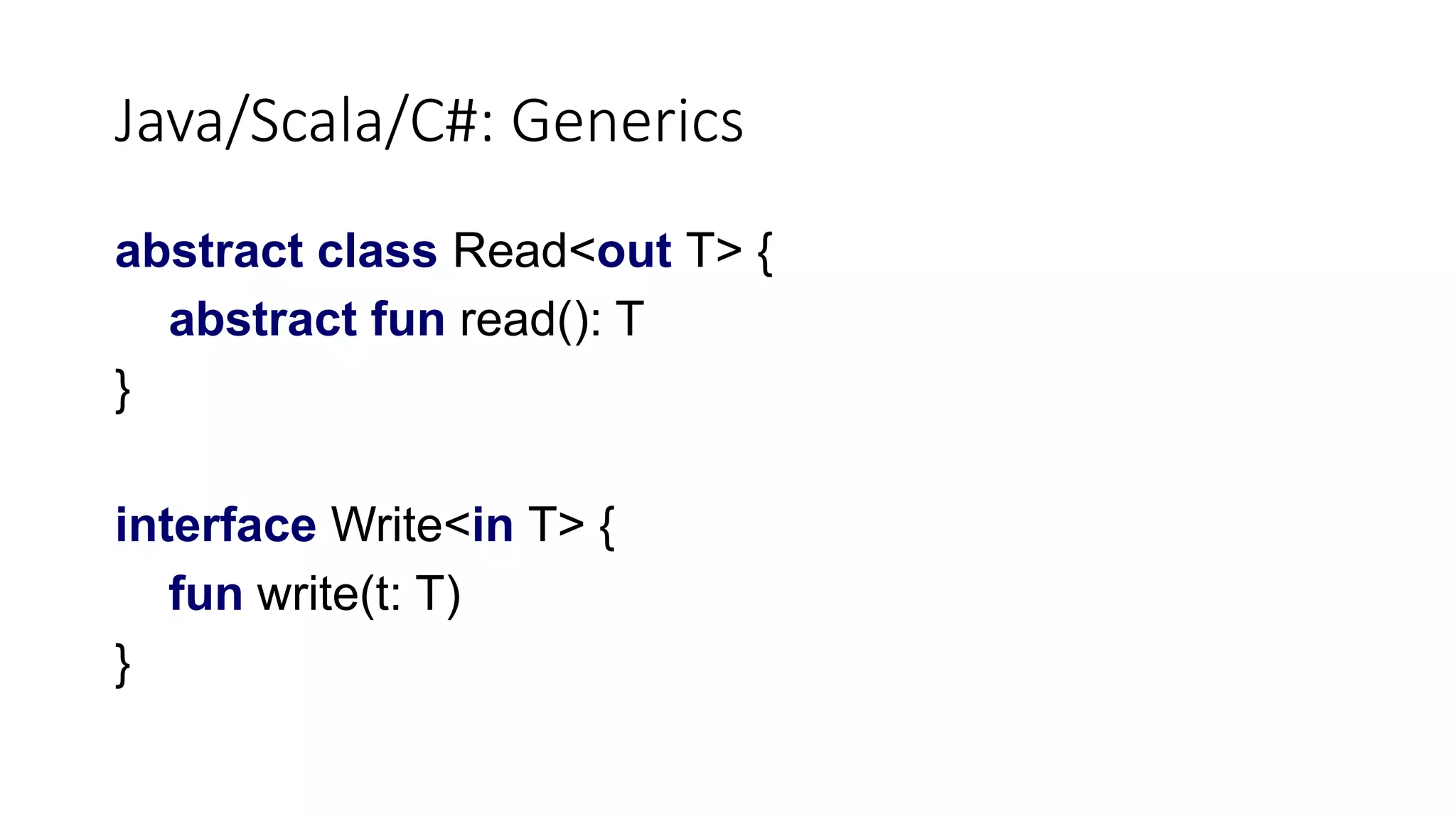 Java/Scala/C#: Generics
abstract class Read<out T> {
abstract fun read(): T
}
interface Write<in T> {
fun write(t: T)
}
 