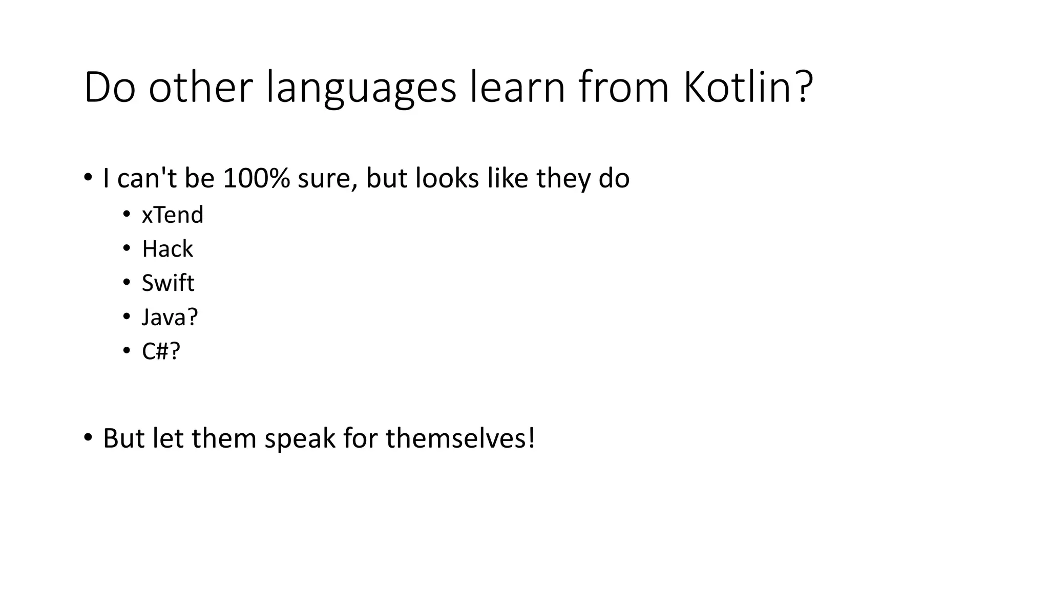 Do other languages learn from Kotlin?
• I can't be 100% sure, but looks like they do
• xTend
• Hack
• Swift
• Java?
• C#?
• But let them speak for themselves!
 