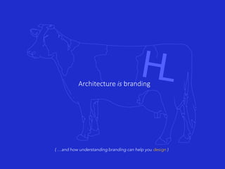 Architecture is branding
( …and how understanding branding can help you design )
 