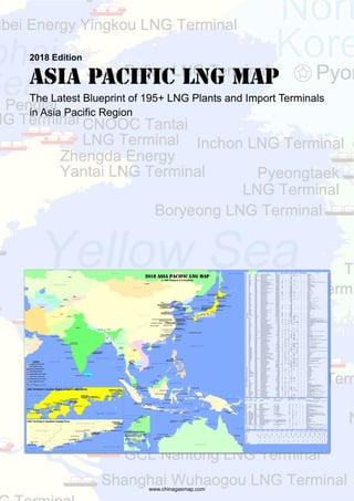 2018 Edition
Asia Pacific LNG Map
The Latest Blueprint of 195+ LNG Plants and Import Terminals
in Asia Pacific Region
www.chinagasmap.com
 