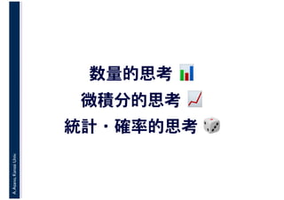 A.Asano,KansaiUniv.
数量的思考 📊📊
微積分的思考 📈📈
統計・確率的思考 🎲🎲
 