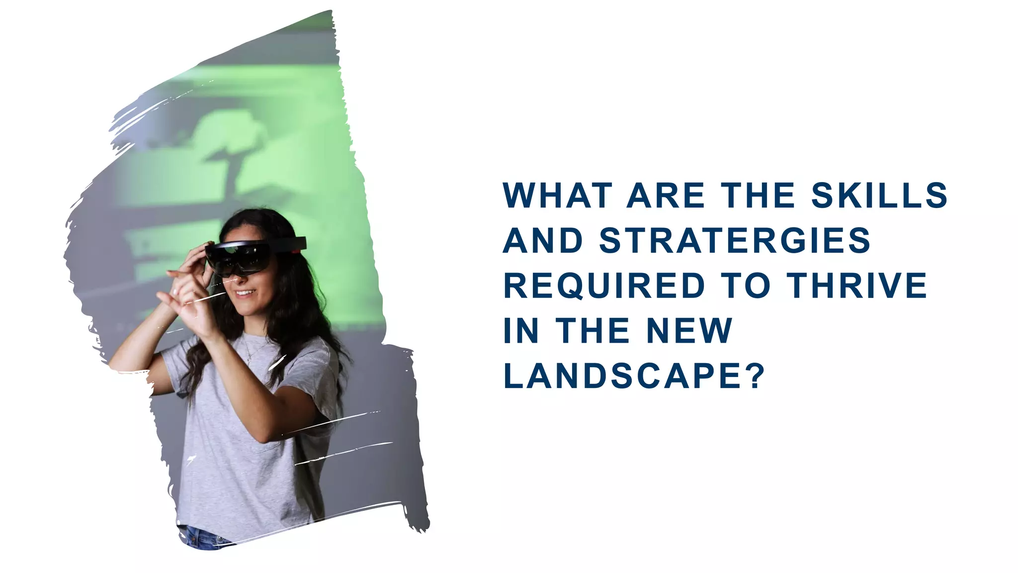 WHAT ARE THE SKILLS
AND STRATERGIES
REQUIRED TO THRIVE
IN THE NEW
LANDSCAPE?
 