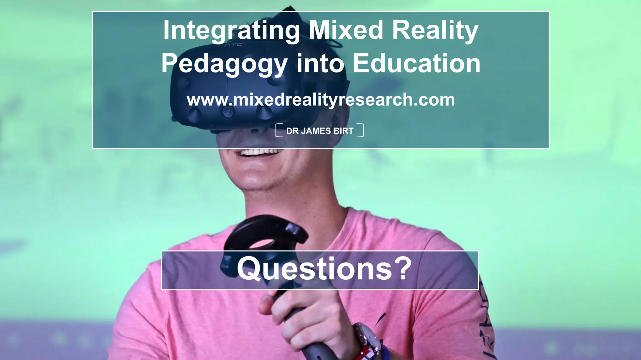 Integrating Mixed Reality
Pedagogy into Education
www.mixedrealityresearch.com
DR JAMES BIRT
Questions?
 