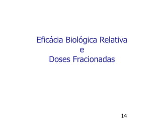 14
Eficácia Biológica Relativa
e
Doses Fracionadas
 