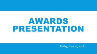 AWARDS
PRESENTATION
Friday, June 22, 2018
 