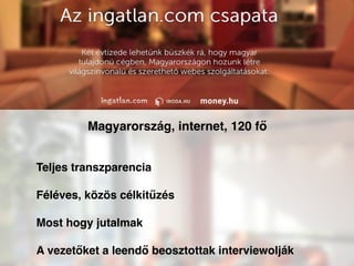 Teljes transzparencia
Féléves, közös célkitűzés
Most hogy jutalmak
A vezetőket a leendő beosztottak interviewolják
Magyarország, internet, 120 fő
 