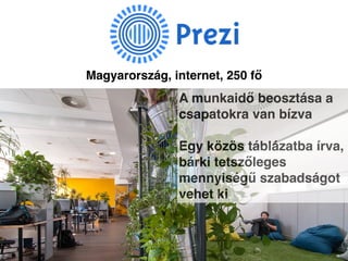 A munkaidő beosztása a
csapatokra van bízva
Egy közös táblázatba írva,
bárki tetszőleges
mennyiségű szabadságot
vehet ki
Magyarország, internet, 250 fő
 