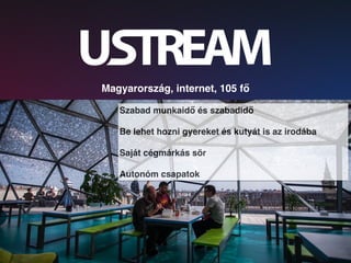 Szabad munkaidő és szabadidő
Be lehet hozni gyereket és kutyát is az irodába
Saját cégmárkás sör
Autonóm csapatok
Magyarország, internet, 105 fő
 