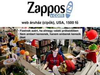 web áruház (cipők), USA, 1500 fő
• Fizetnek azért, ha elmegy valaki próbaidőben
• Nem embert keresnek, hanem emberek keresik
őket
 