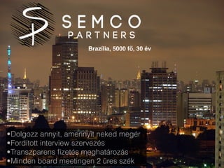 •Dolgozz annyit, amennyit neked megér
•Fordított interview szervezés
•Transzparens ﬁzetés meghatározás
•Minden board meetingen 2 üres szék
Brazília, 5000 fő, 30 év
 