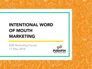 INTENTIONAL WORD
OF MOUTH
MARKETING
B2B Marketing Forum
11 May 2018
 