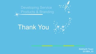 Thank You
Siddharth Tiwari
2018BA_03
Developing Service
Products & Branding
 