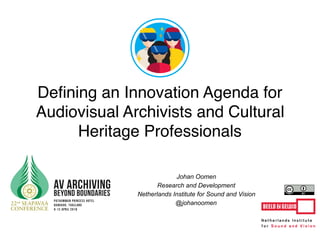 Johan Oomen
Research and Development
Netherlands Institute for Sound and Vision
@johanoomen
Deﬁning an Innovation Agenda for
Audiovisual Archivists and Cultural
Heritage Professionals
 